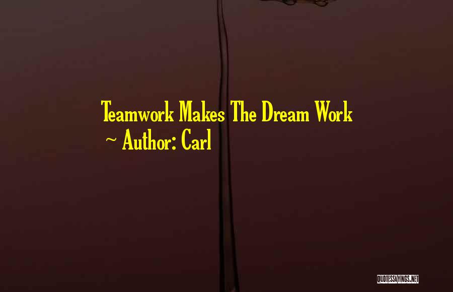 Carl Quotes: Teamwork Makes The Dream Work