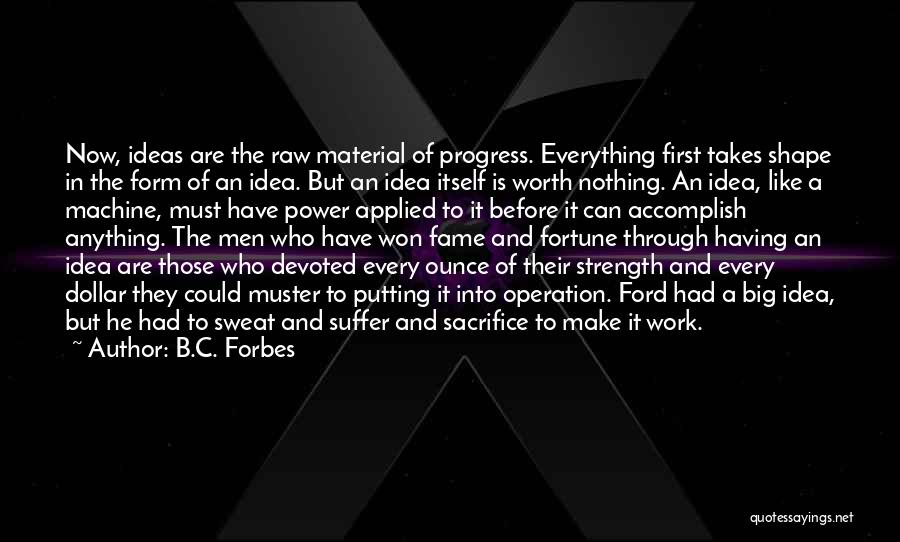 B.C. Forbes Quotes: Now, Ideas Are The Raw Material Of Progress. Everything First Takes Shape In The Form Of An Idea. But An