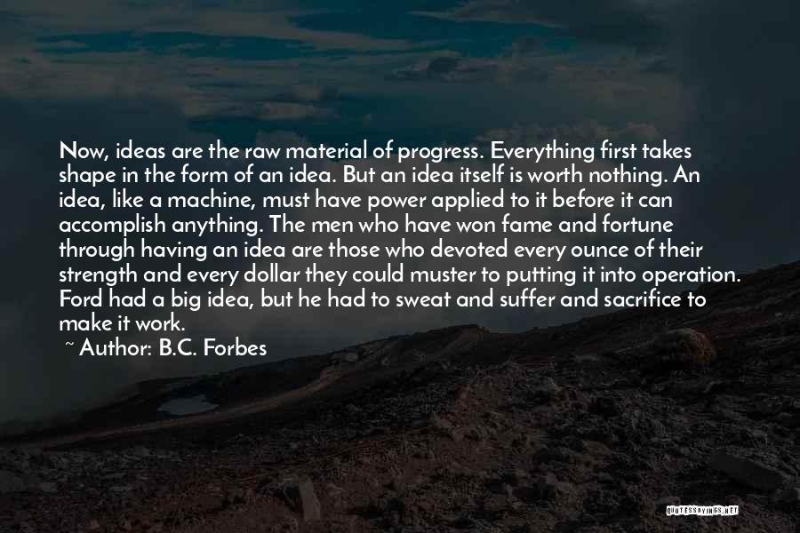 B.C. Forbes Quotes: Now, Ideas Are The Raw Material Of Progress. Everything First Takes Shape In The Form Of An Idea. But An