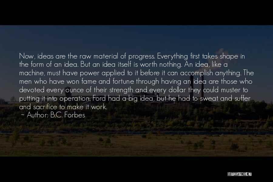 B.C. Forbes Quotes: Now, Ideas Are The Raw Material Of Progress. Everything First Takes Shape In The Form Of An Idea. But An