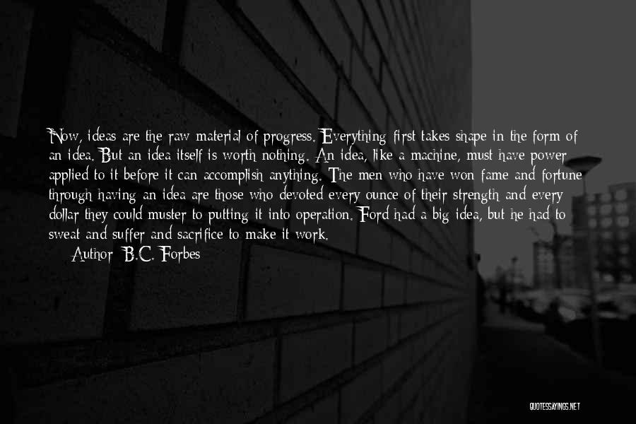 B.C. Forbes Quotes: Now, Ideas Are The Raw Material Of Progress. Everything First Takes Shape In The Form Of An Idea. But An