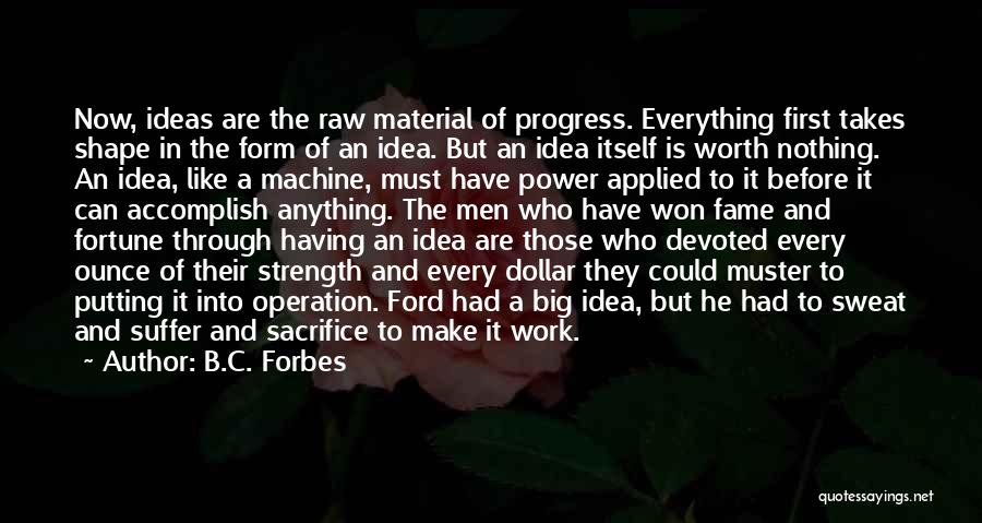 B.C. Forbes Quotes: Now, Ideas Are The Raw Material Of Progress. Everything First Takes Shape In The Form Of An Idea. But An