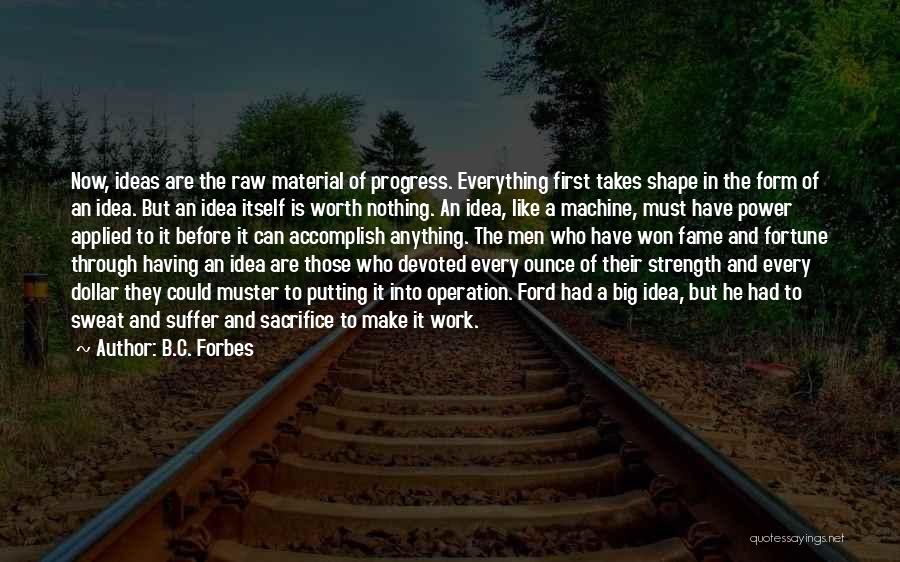 B.C. Forbes Quotes: Now, Ideas Are The Raw Material Of Progress. Everything First Takes Shape In The Form Of An Idea. But An