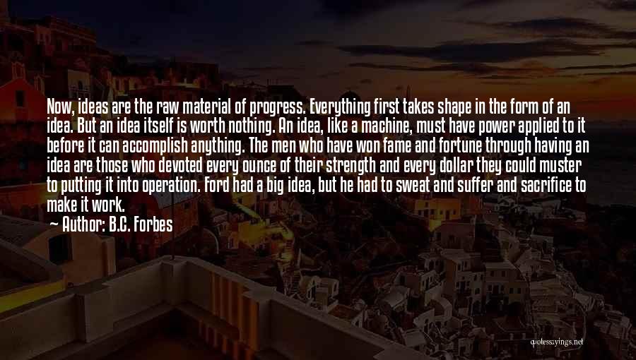 B.C. Forbes Quotes: Now, Ideas Are The Raw Material Of Progress. Everything First Takes Shape In The Form Of An Idea. But An