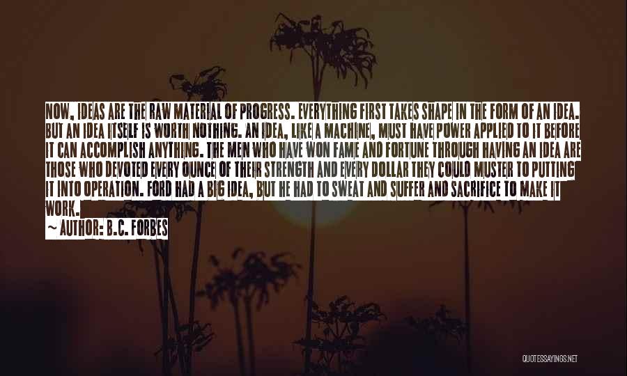 B.C. Forbes Quotes: Now, Ideas Are The Raw Material Of Progress. Everything First Takes Shape In The Form Of An Idea. But An