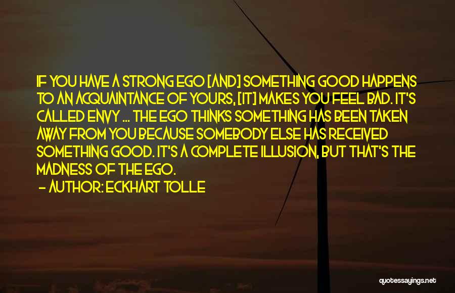 Eckhart Tolle Quotes: If You Have A Strong Ego [and] Something Good Happens To An Acquaintance Of Yours, [it] Makes You Feel Bad.