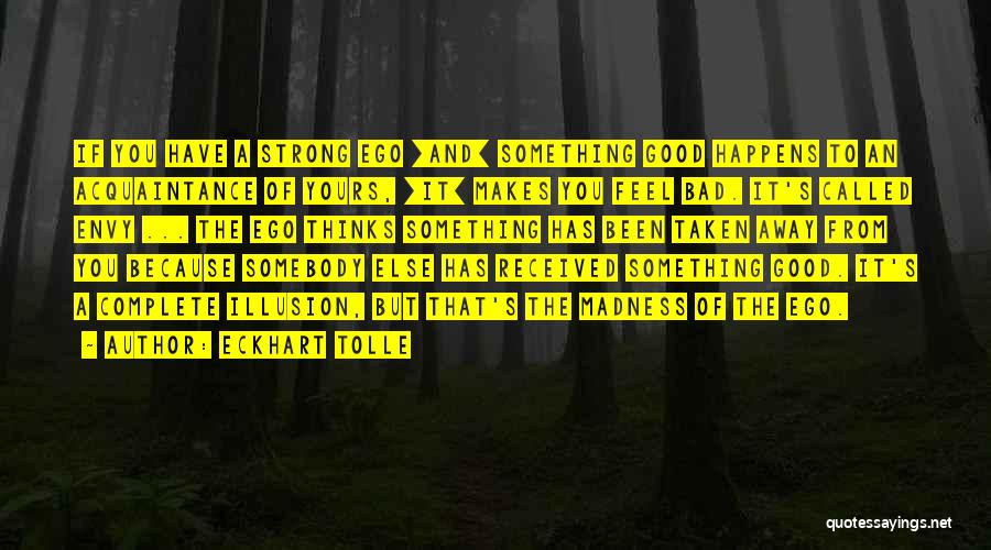 Eckhart Tolle Quotes: If You Have A Strong Ego [and] Something Good Happens To An Acquaintance Of Yours, [it] Makes You Feel Bad.