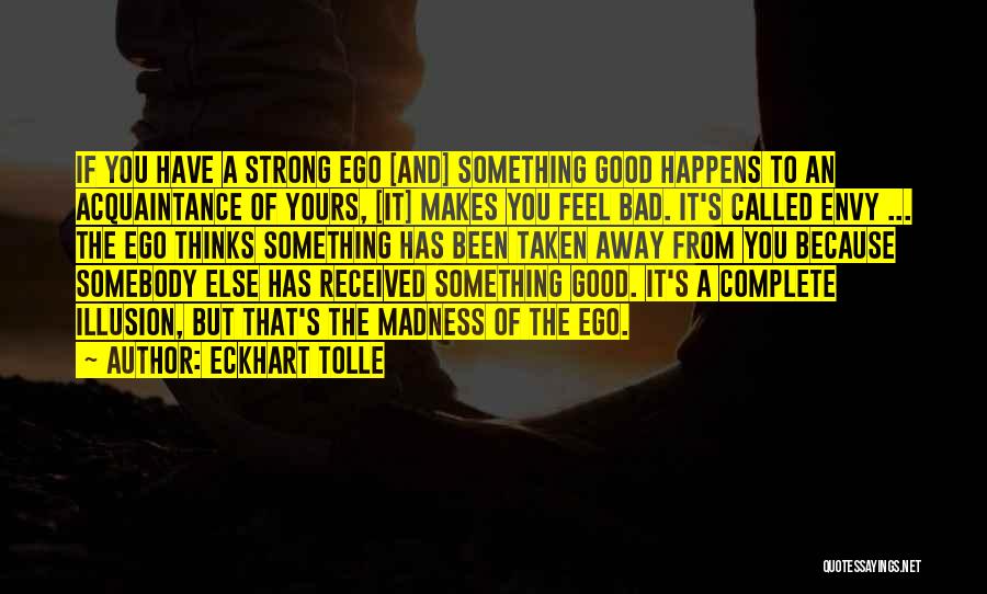 Eckhart Tolle Quotes: If You Have A Strong Ego [and] Something Good Happens To An Acquaintance Of Yours, [it] Makes You Feel Bad.