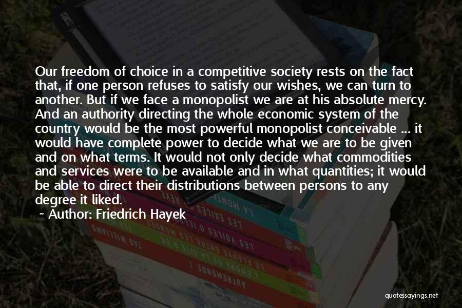 Friedrich Hayek Quotes: Our Freedom Of Choice In A Competitive Society Rests On The Fact That, If One Person Refuses To Satisfy Our