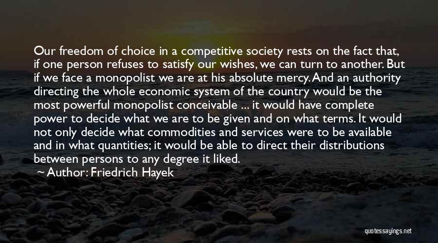 Friedrich Hayek Quotes: Our Freedom Of Choice In A Competitive Society Rests On The Fact That, If One Person Refuses To Satisfy Our