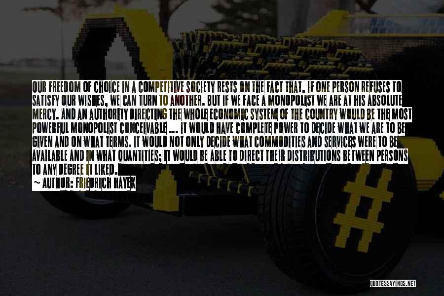 Friedrich Hayek Quotes: Our Freedom Of Choice In A Competitive Society Rests On The Fact That, If One Person Refuses To Satisfy Our