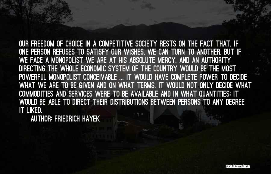 Friedrich Hayek Quotes: Our Freedom Of Choice In A Competitive Society Rests On The Fact That, If One Person Refuses To Satisfy Our