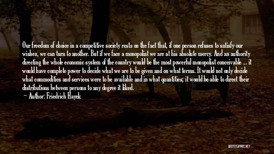 Friedrich Hayek Quotes: Our Freedom Of Choice In A Competitive Society Rests On The Fact That, If One Person Refuses To Satisfy Our