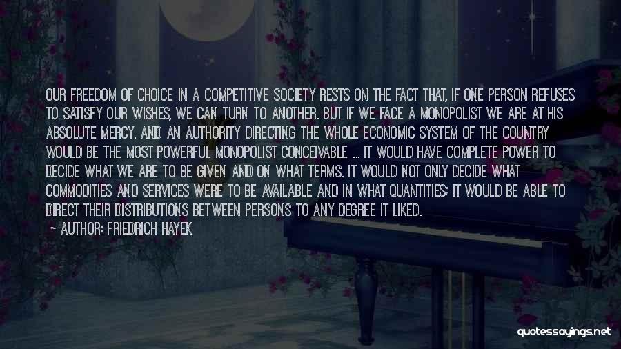 Friedrich Hayek Quotes: Our Freedom Of Choice In A Competitive Society Rests On The Fact That, If One Person Refuses To Satisfy Our