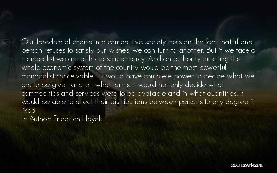 Friedrich Hayek Quotes: Our Freedom Of Choice In A Competitive Society Rests On The Fact That, If One Person Refuses To Satisfy Our