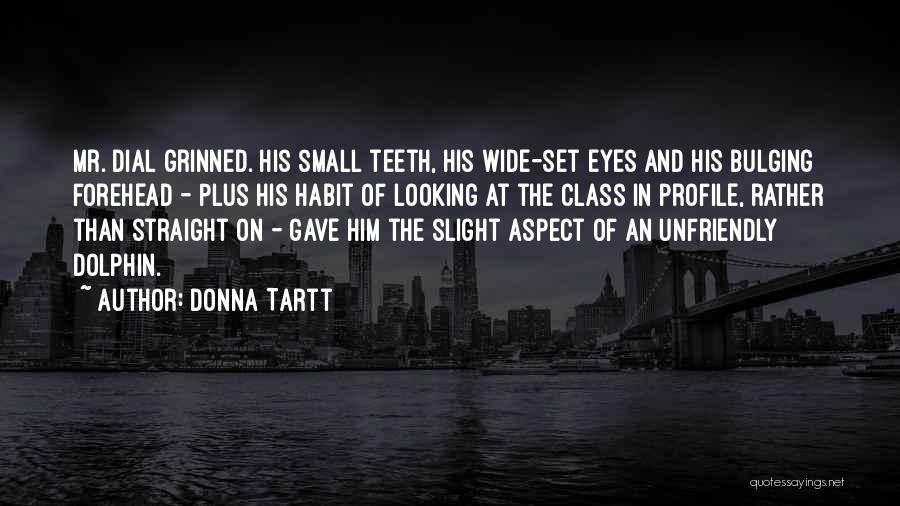 Donna Tartt Quotes: Mr. Dial Grinned. His Small Teeth, His Wide-set Eyes And His Bulging Forehead - Plus His Habit Of Looking At