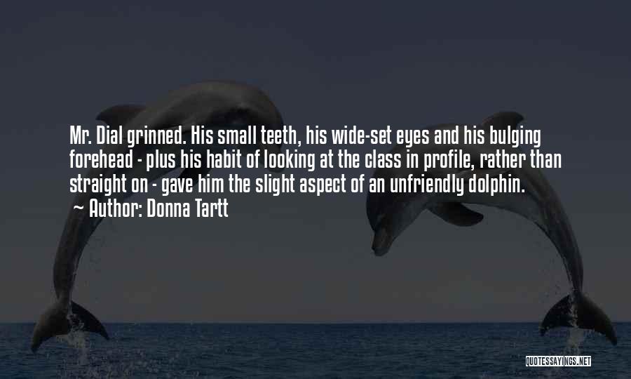 Donna Tartt Quotes: Mr. Dial Grinned. His Small Teeth, His Wide-set Eyes And His Bulging Forehead - Plus His Habit Of Looking At