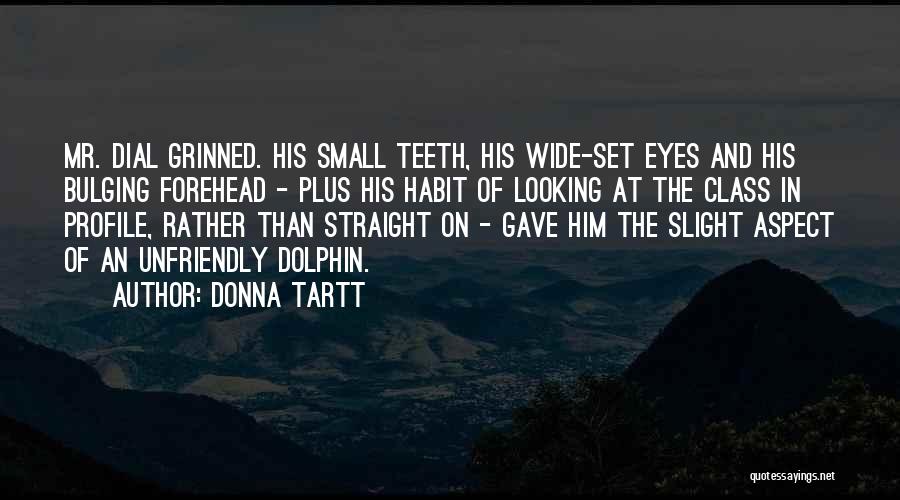 Donna Tartt Quotes: Mr. Dial Grinned. His Small Teeth, His Wide-set Eyes And His Bulging Forehead - Plus His Habit Of Looking At