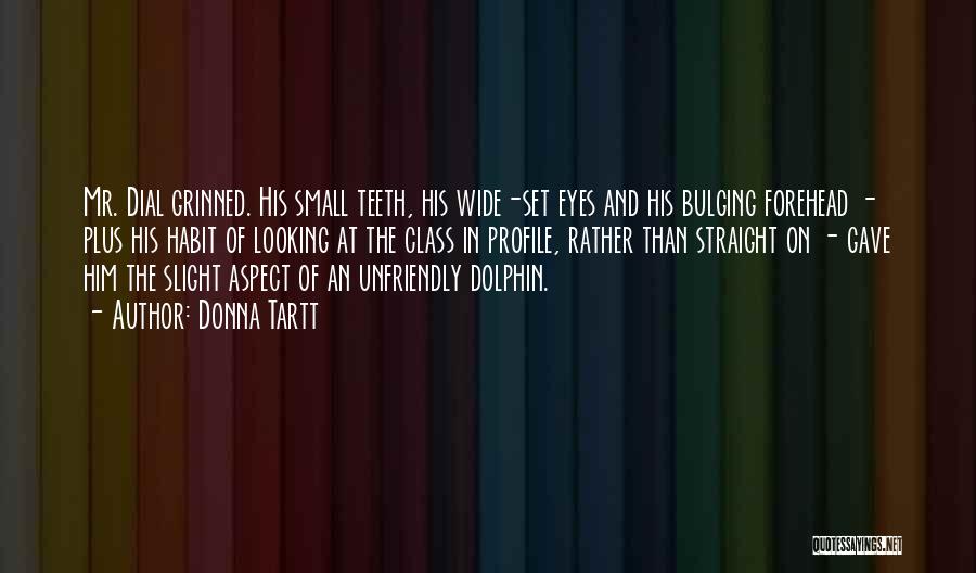 Donna Tartt Quotes: Mr. Dial Grinned. His Small Teeth, His Wide-set Eyes And His Bulging Forehead - Plus His Habit Of Looking At