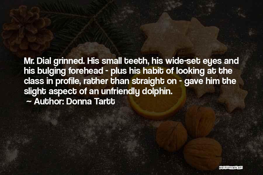 Donna Tartt Quotes: Mr. Dial Grinned. His Small Teeth, His Wide-set Eyes And His Bulging Forehead - Plus His Habit Of Looking At