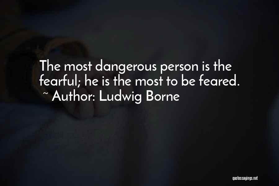 Ludwig Borne Quotes: The Most Dangerous Person Is The Fearful; He Is The Most To Be Feared.