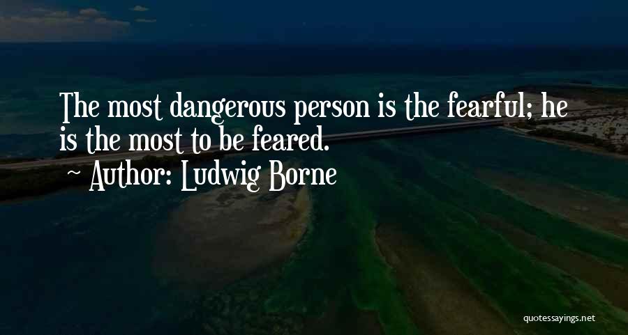 Ludwig Borne Quotes: The Most Dangerous Person Is The Fearful; He Is The Most To Be Feared.