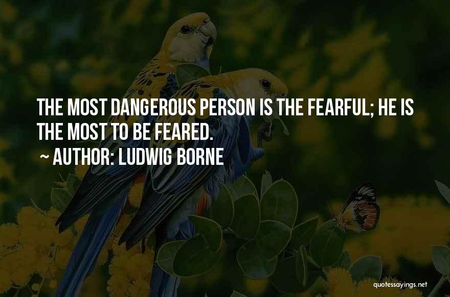 Ludwig Borne Quotes: The Most Dangerous Person Is The Fearful; He Is The Most To Be Feared.