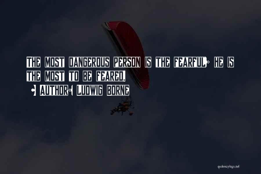 Ludwig Borne Quotes: The Most Dangerous Person Is The Fearful; He Is The Most To Be Feared.