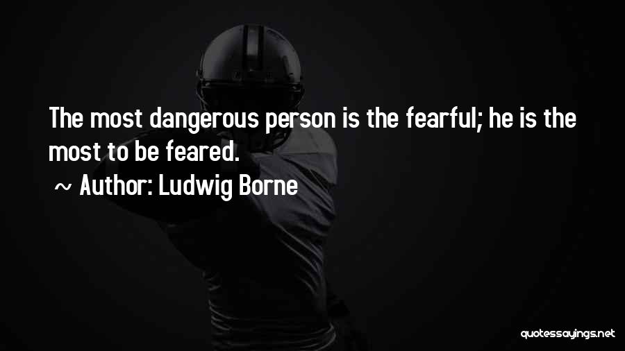 Ludwig Borne Quotes: The Most Dangerous Person Is The Fearful; He Is The Most To Be Feared.