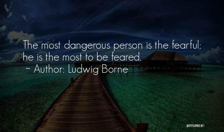 Ludwig Borne Quotes: The Most Dangerous Person Is The Fearful; He Is The Most To Be Feared.