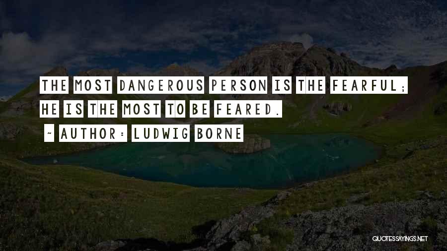 Ludwig Borne Quotes: The Most Dangerous Person Is The Fearful; He Is The Most To Be Feared.