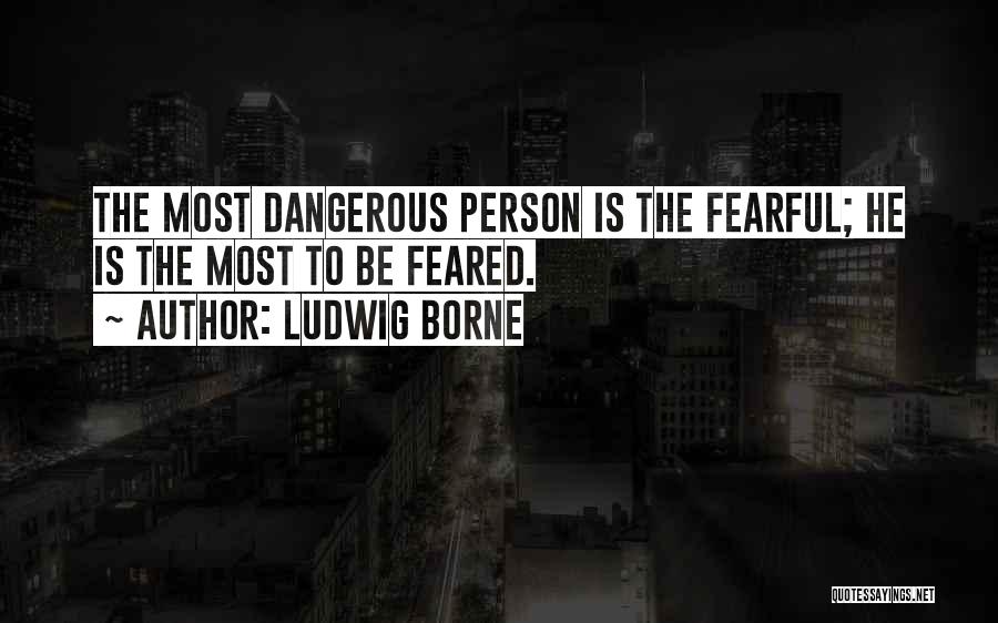 Ludwig Borne Quotes: The Most Dangerous Person Is The Fearful; He Is The Most To Be Feared.