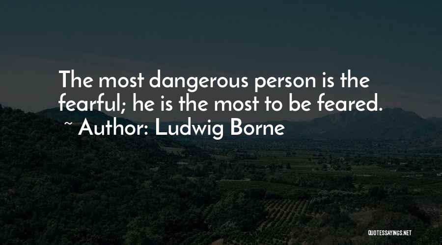 Ludwig Borne Quotes: The Most Dangerous Person Is The Fearful; He Is The Most To Be Feared.