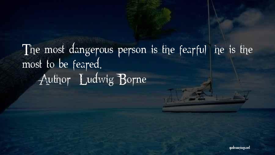 Ludwig Borne Quotes: The Most Dangerous Person Is The Fearful; He Is The Most To Be Feared.