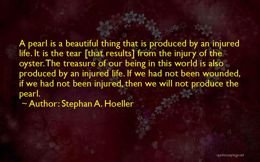 Stephan A. Hoeller Quotes: A Pearl Is A Beautiful Thing That Is Produced By An Injured Life. It Is The Tear [that Results] From