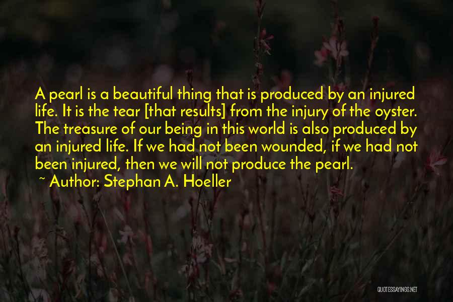 Stephan A. Hoeller Quotes: A Pearl Is A Beautiful Thing That Is Produced By An Injured Life. It Is The Tear [that Results] From