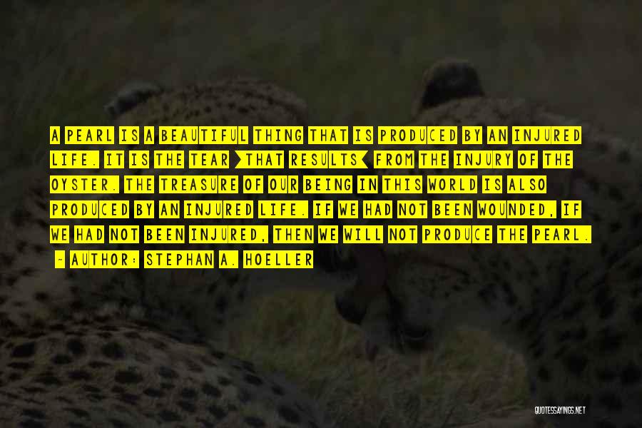 Stephan A. Hoeller Quotes: A Pearl Is A Beautiful Thing That Is Produced By An Injured Life. It Is The Tear [that Results] From