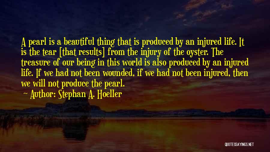 Stephan A. Hoeller Quotes: A Pearl Is A Beautiful Thing That Is Produced By An Injured Life. It Is The Tear [that Results] From