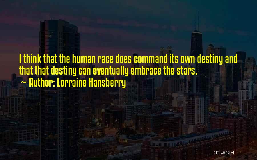 Lorraine Hansberry Quotes: I Think That The Human Race Does Command Its Own Destiny And That That Destiny Can Eventually Embrace The Stars.