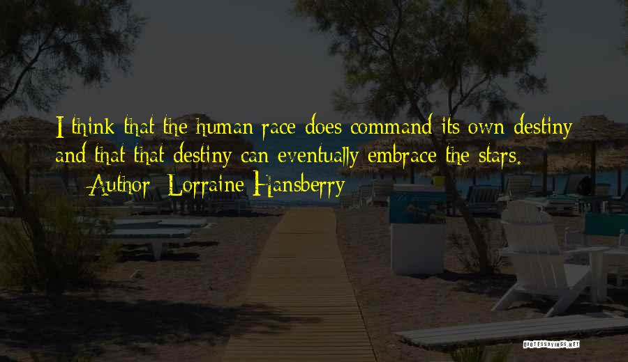 Lorraine Hansberry Quotes: I Think That The Human Race Does Command Its Own Destiny And That That Destiny Can Eventually Embrace The Stars.