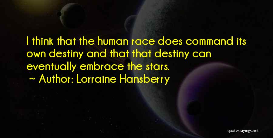 Lorraine Hansberry Quotes: I Think That The Human Race Does Command Its Own Destiny And That That Destiny Can Eventually Embrace The Stars.