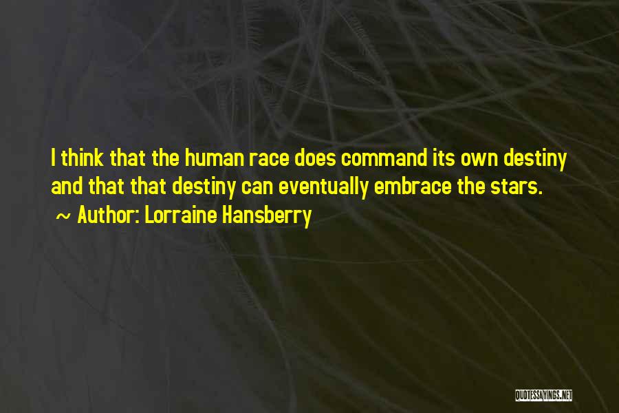 Lorraine Hansberry Quotes: I Think That The Human Race Does Command Its Own Destiny And That That Destiny Can Eventually Embrace The Stars.