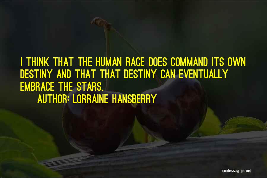 Lorraine Hansberry Quotes: I Think That The Human Race Does Command Its Own Destiny And That That Destiny Can Eventually Embrace The Stars.