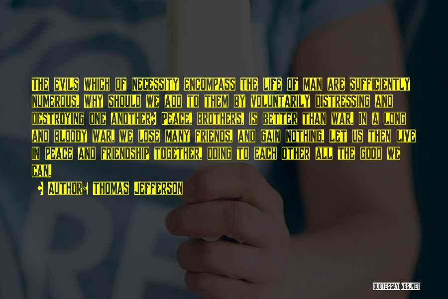 Thomas Jefferson Quotes: The Evils Which Of Necessity Encompass The Life Of Man Are Sufficiently Numerous. Why Should We Add To Them By