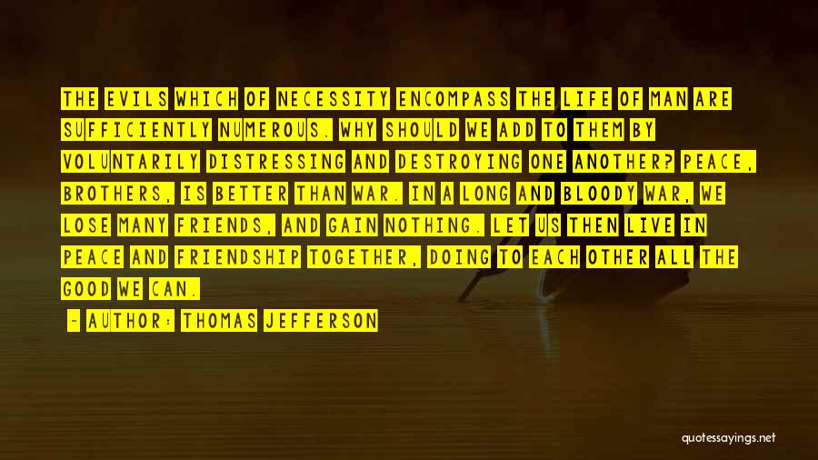 Thomas Jefferson Quotes: The Evils Which Of Necessity Encompass The Life Of Man Are Sufficiently Numerous. Why Should We Add To Them By