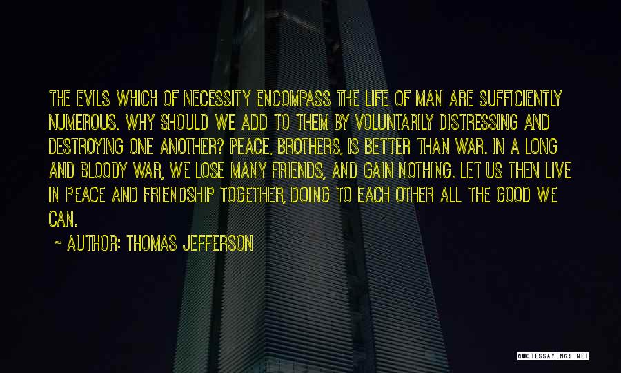 Thomas Jefferson Quotes: The Evils Which Of Necessity Encompass The Life Of Man Are Sufficiently Numerous. Why Should We Add To Them By