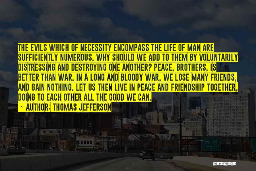 Thomas Jefferson Quotes: The Evils Which Of Necessity Encompass The Life Of Man Are Sufficiently Numerous. Why Should We Add To Them By