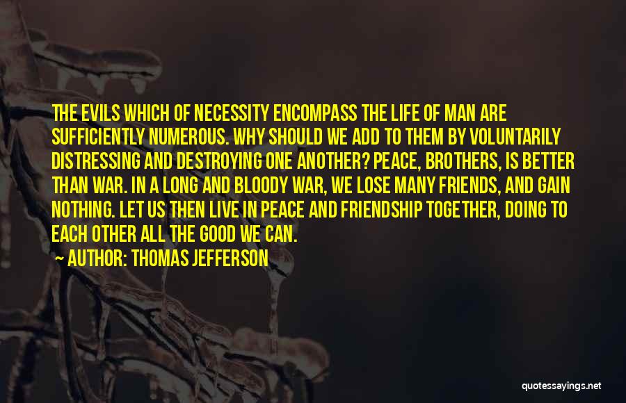 Thomas Jefferson Quotes: The Evils Which Of Necessity Encompass The Life Of Man Are Sufficiently Numerous. Why Should We Add To Them By