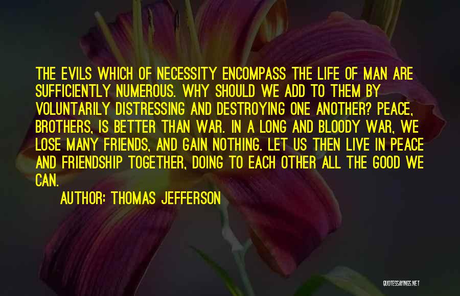 Thomas Jefferson Quotes: The Evils Which Of Necessity Encompass The Life Of Man Are Sufficiently Numerous. Why Should We Add To Them By