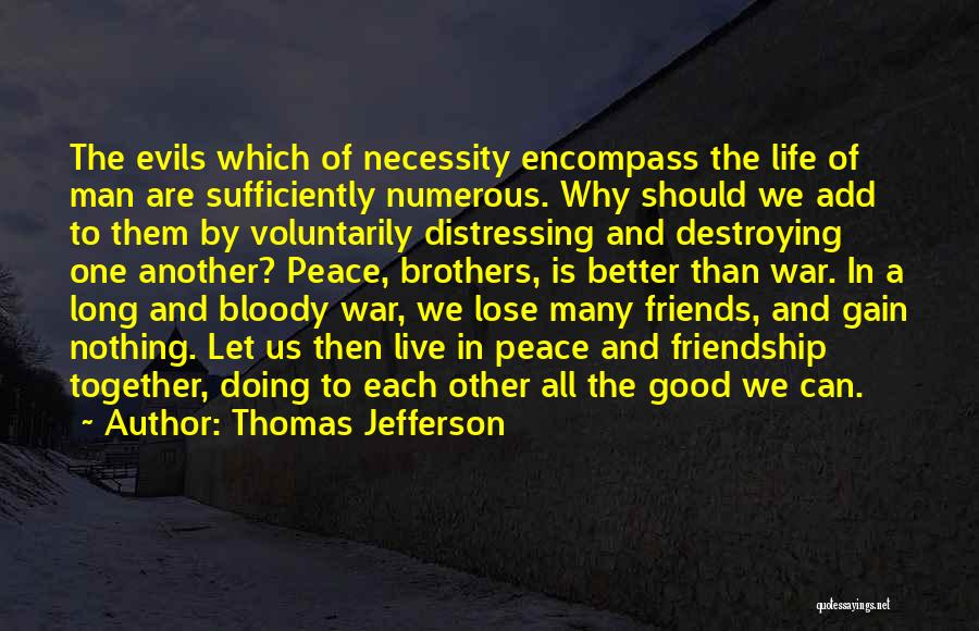 Thomas Jefferson Quotes: The Evils Which Of Necessity Encompass The Life Of Man Are Sufficiently Numerous. Why Should We Add To Them By